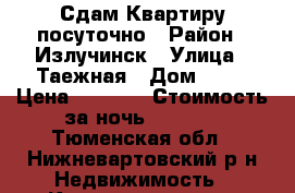 Сдам Квартиру посуточно › Район ­ Излучинск › Улица ­ Таежная › Дом ­ 10 › Цена ­ 1 200 › Стоимость за ночь ­ 1 200 - Тюменская обл., Нижневартовский р-н Недвижимость » Квартиры аренда посуточно   . Тюменская обл.